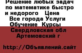 Решение любых задач по математике быстро и недорого › Цена ­ 30 - Все города Услуги » Обучение. Курсы   . Свердловская обл.,Артемовский г.